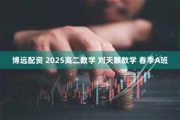 博远配资 2025高二数学 刘天麒数学 春季A班