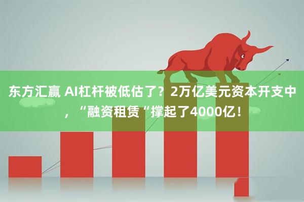 东方汇赢 AI杠杆被低估了？2万亿美元资本开支中，“融资租赁“撑起了4000亿！