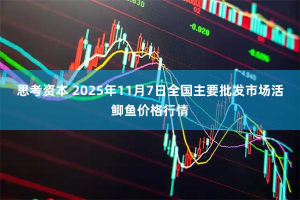 思考资本 2025年11月7日全国主要批发市场活鲫鱼价格行情