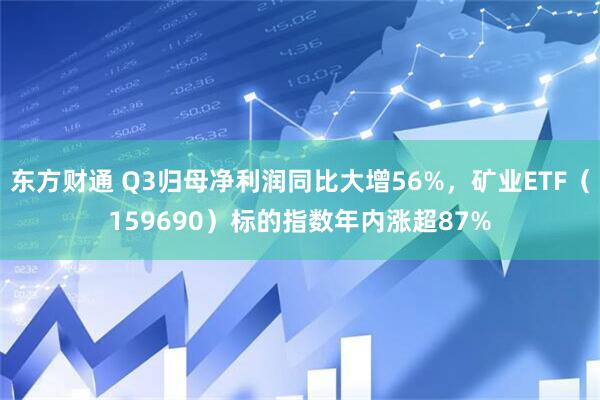 东方财通 Q3归母净利润同比大增56%，矿业ETF（159690）标的指数年内涨超87%