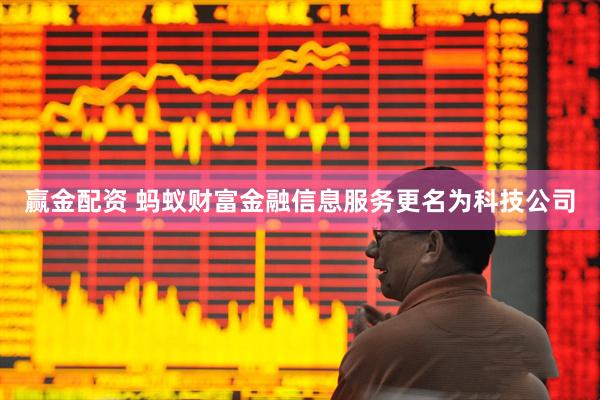 赢金配资 蚂蚁财富金融信息服务更名为科技公司