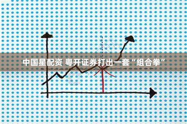 中国星配资 粤开证券打出一套“组合拳”